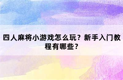 四人麻将小游戏怎么玩？新手入门教程有哪些？