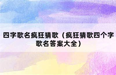 四字歌名疯狂猜歌（疯狂猜歌四个字歌名答案大全）