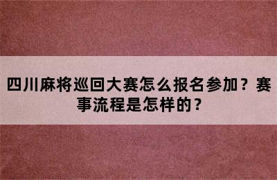 四川麻将巡回大赛怎么报名参加？赛事流程是怎样的？