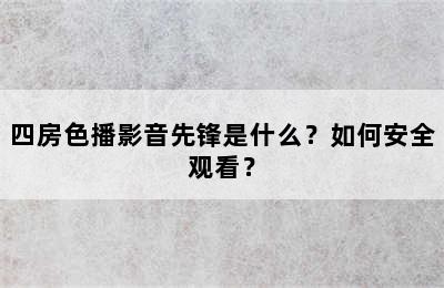 四房色播影音先锋是什么？如何安全观看？