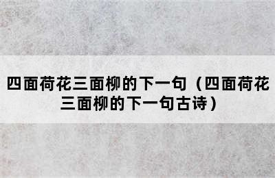 四面荷花三面柳的下一句（四面荷花三面柳的下一句古诗）