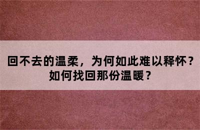 回不去的温柔，为何如此难以释怀？如何找回那份温暖？