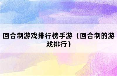 回合制游戏排行榜手游（回合制的游戏排行）