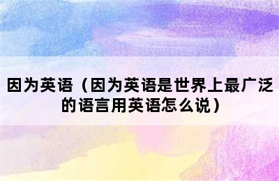 因为英语（因为英语是世界上最广泛的语言用英语怎么说）