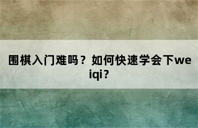 围棋入门难吗？如何快速学会下weiqi？