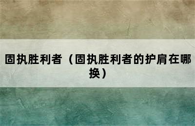 固执胜利者（固执胜利者的护肩在哪换）