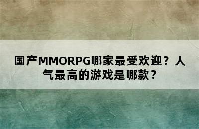 国产MMORPG哪家最受欢迎？人气最高的游戏是哪款？