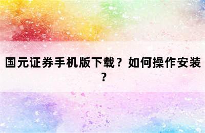 国元证券手机版下载？如何操作安装？