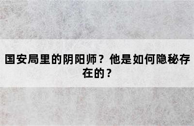 国安局里的阴阳师？他是如何隐秘存在的？