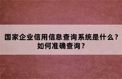 国家企业信用信息查询系统是什么？如何准确查询？