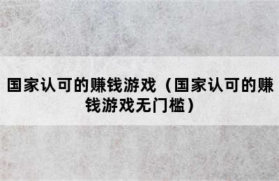 国家认可的赚钱游戏（国家认可的赚钱游戏无门槛）