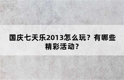 国庆七天乐2013怎么玩？有哪些精彩活动？