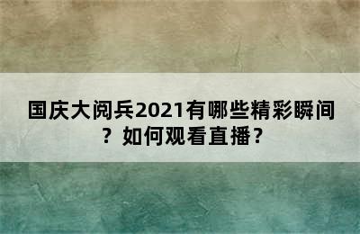 国庆大阅兵2021有哪些精彩瞬间？如何观看直播？