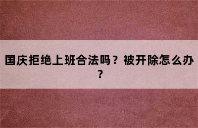 国庆拒绝上班合法吗？被开除怎么办？