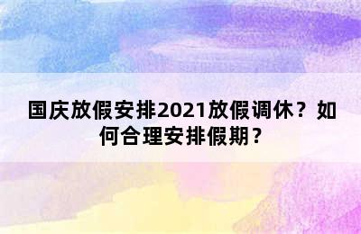 国庆放假安排2021放假调休？如何合理安排假期？