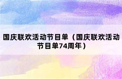 国庆联欢活动节目单（国庆联欢活动节目单74周年）