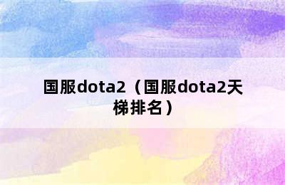 国服dota2（国服dota2天梯排名）