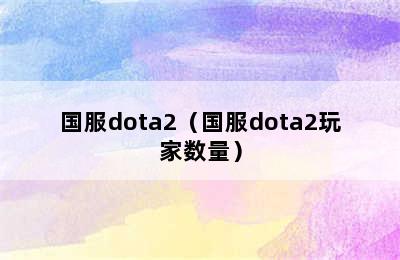 国服dota2（国服dota2玩家数量）