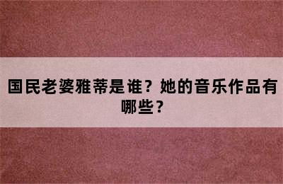 国民老婆雅蒂是谁？她的音乐作品有哪些？