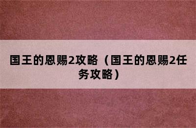 国王的恩赐2攻略（国王的恩赐2任务攻略）