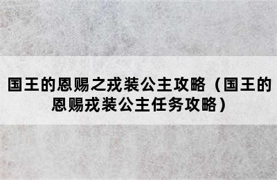 国王的恩赐之戎装公主攻略（国王的恩赐戎装公主任务攻略）