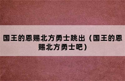 国王的恩赐北方勇士跳出（国王的恩赐北方勇士吧）