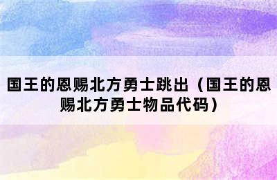 国王的恩赐北方勇士跳出（国王的恩赐北方勇士物品代码）