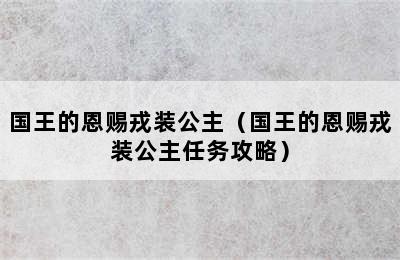 国王的恩赐戎装公主（国王的恩赐戎装公主任务攻略）