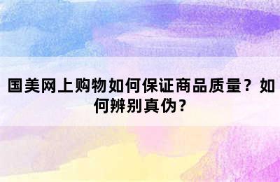 国美网上购物如何保证商品质量？如何辨别真伪？