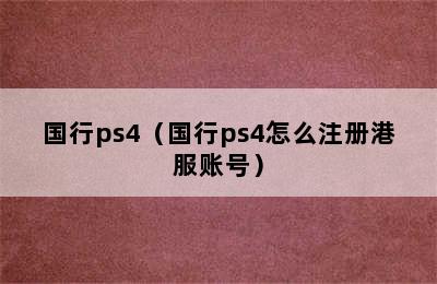 国行ps4（国行ps4怎么注册港服账号）