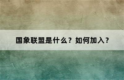 国象联盟是什么？如何加入？