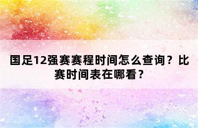 国足12强赛赛程时间怎么查询？比赛时间表在哪看？