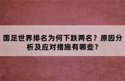 国足世界排名为何下跌两名？原因分析及应对措施有哪些？