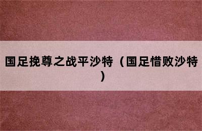 国足挽尊之战平沙特（国足惜败沙特）