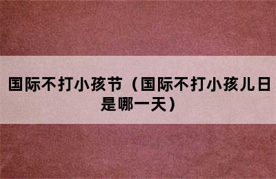 国际不打小孩节（国际不打小孩儿日是哪一天）