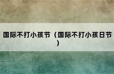 国际不打小孩节（国际不打小孩日节）