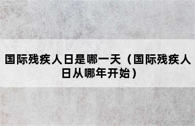 国际残疾人日是哪一天（国际残疾人日从哪年开始）