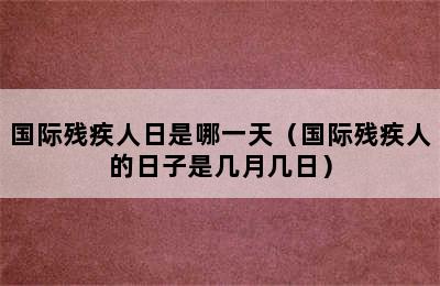 国际残疾人日是哪一天（国际残疾人的日子是几月几日）