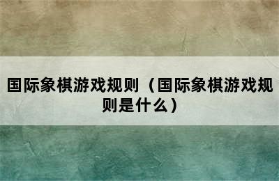 国际象棋游戏规则（国际象棋游戏规则是什么）