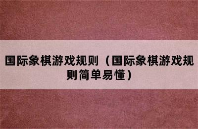 国际象棋游戏规则（国际象棋游戏规则简单易懂）