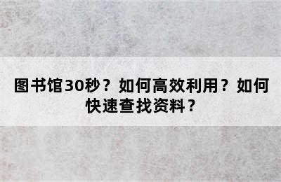 图书馆30秒？如何高效利用？如何快速查找资料？