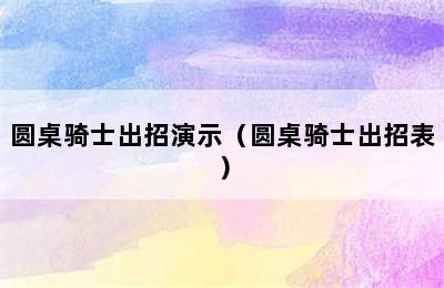 圆桌骑士出招演示（圆桌骑士出招表）