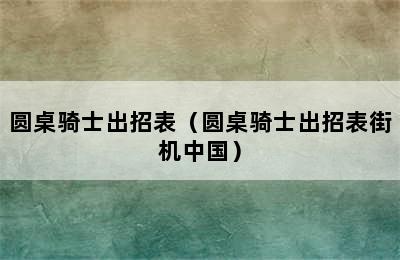 圆桌骑士出招表（圆桌骑士出招表街机中国）