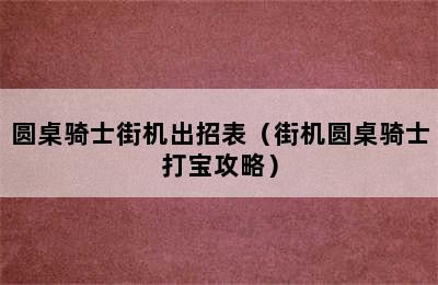 圆桌骑士街机出招表（街机圆桌骑士打宝攻略）