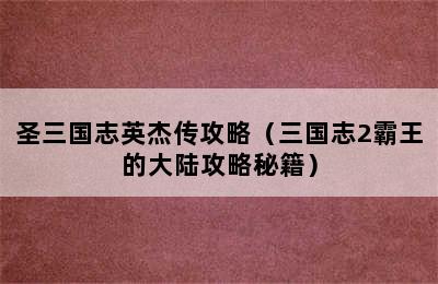 圣三国志英杰传攻略（三国志2霸王的大陆攻略秘籍）