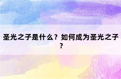 圣光之子是什么？如何成为圣光之子？