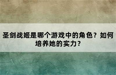 圣剑战姬是哪个游戏中的角色？如何培养她的实力？