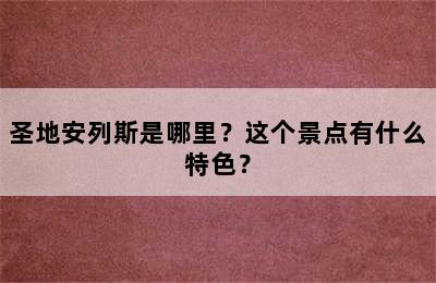 圣地安列斯是哪里？这个景点有什么特色？