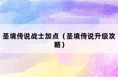 圣境传说战士加点（圣境传说升级攻略）