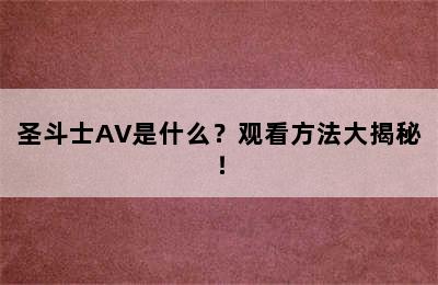 圣斗士AV是什么？观看方法大揭秘！